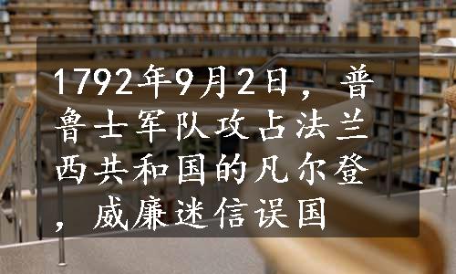 1792年9月2日，普鲁士军队攻占法兰西共和国的凡尔登，威廉迷信误国