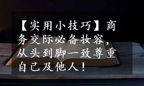 【实用小技巧】商务交际必备妆容，从头到脚一致尊重自己及他人！