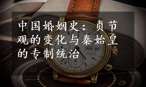 中国婚姻史：贞节观的变化与秦始皇的专制统治