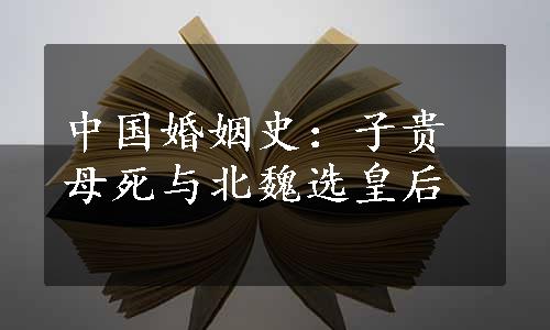 中国婚姻史：子贵母死与北魏选皇后