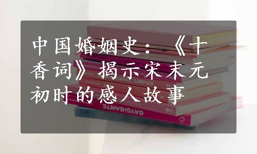 中国婚姻史：《十香词》揭示宋末元初时的感人故事