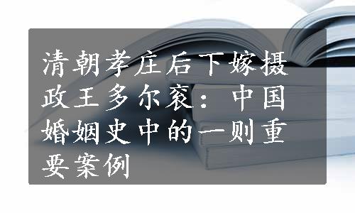 清朝孝庄后下嫁摄政王多尔衮：中国婚姻史中的一则重要案例