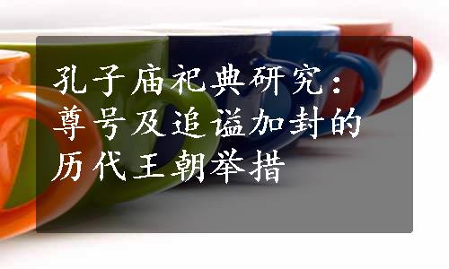 孔子庙祀典研究：尊号及追谥加封的历代王朝举措