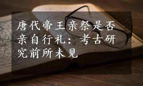 唐代帝王亲祭是否亲自行礼：考古研究前所未见