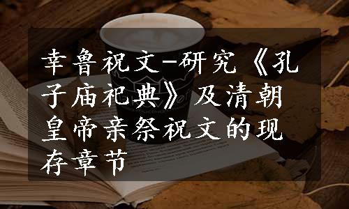 幸鲁祝文-研究《孔子庙祀典》及清朝皇帝亲祭祝文的现存章节