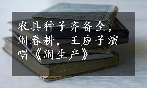 农具种子齐备全，闹春耕，王应子演唱《闹生产》