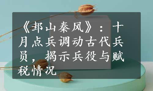 《邽山秦风》：十月点兵调动古代兵员，揭示兵役与赋税情况