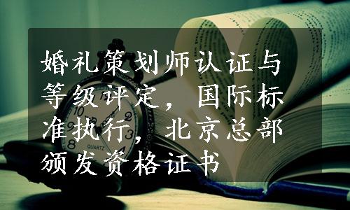 婚礼策划师认证与等级评定，国际标准执行，北京总部颁发资格证书