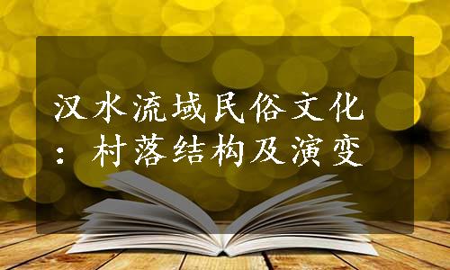 汉水流域民俗文化：村落结构及演变