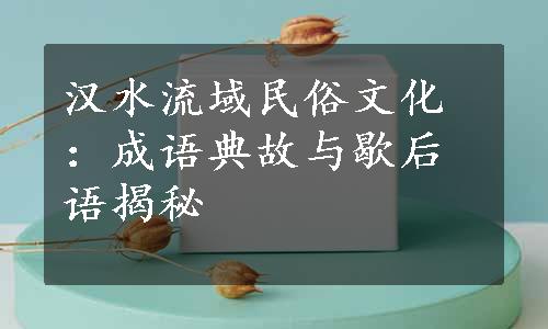 汉水流域民俗文化：成语典故与歇后语揭秘