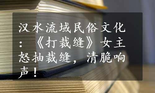 汉水流域民俗文化：《打裁缝》女主怒抽裁缝，清脆响声！