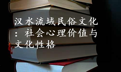 汉水流域民俗文化：社会心理价值与文化性格