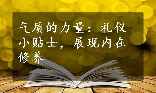 气质的力量：礼仪小贴士，展现内在修养