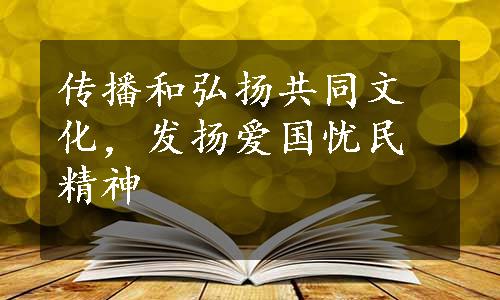 传播和弘扬共同文化，发扬爱国忧民精神