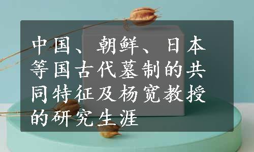 中国、朝鲜、日本等国古代墓制的共同特征及杨宽教授的研究生涯