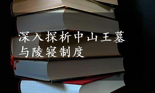 深入探析中山王墓与陵寝制度