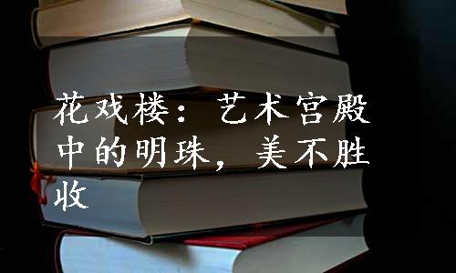 花戏楼：艺术宫殿中的明珠，美不胜收