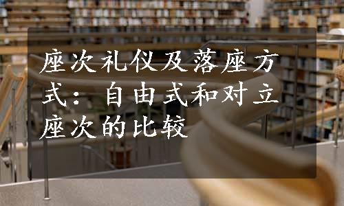 座次礼仪及落座方式：自由式和对立座次的比较