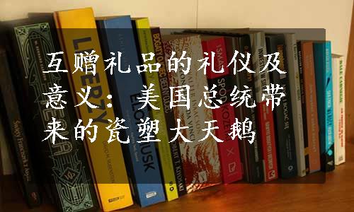 互赠礼品的礼仪及意义：美国总统带来的瓷塑大天鹅