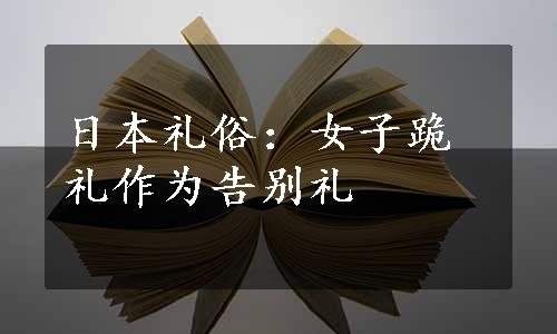 日本礼俗：女子跪礼作为告别礼