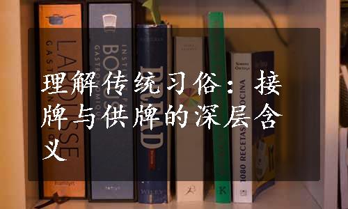 理解传统习俗：接牌与供牌的深层含义