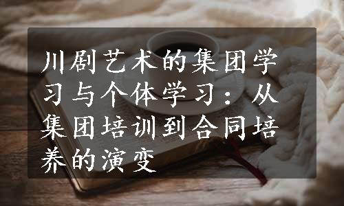 川剧艺术的集团学习与个体学习：从集团培训到合同培养的演变