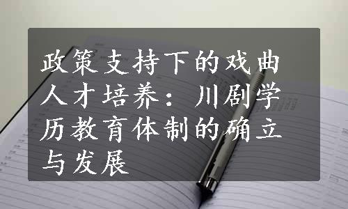 政策支持下的戏曲人才培养：川剧学历教育体制的确立与发展