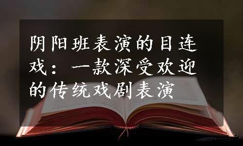 阴阳班表演的目连戏：一款深受欢迎的传统戏剧表演