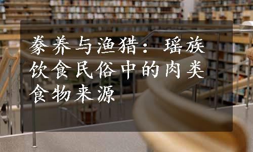 豢养与渔猎：瑶族饮食民俗中的肉类食物来源