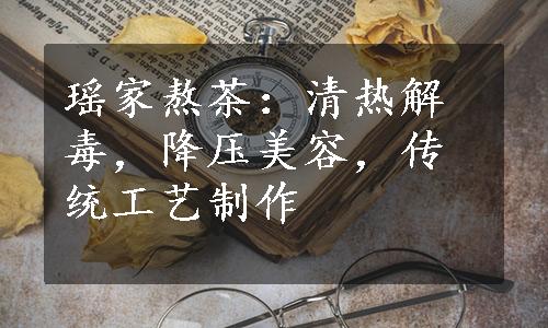 瑶家熬茶：清热解毒，降压美容，传统工艺制作