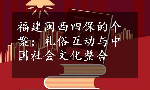 福建闽西四保的个案：礼俗互动与中国社会文化整合