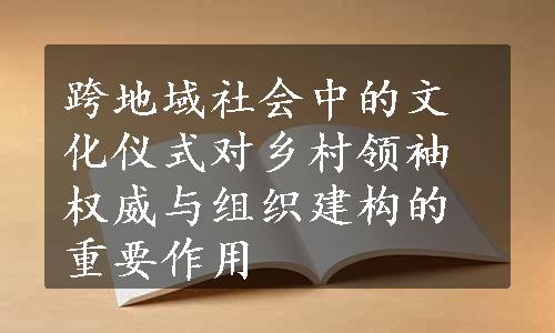 跨地域社会中的文化仪式对乡村领袖权威与组织建构的重要作用