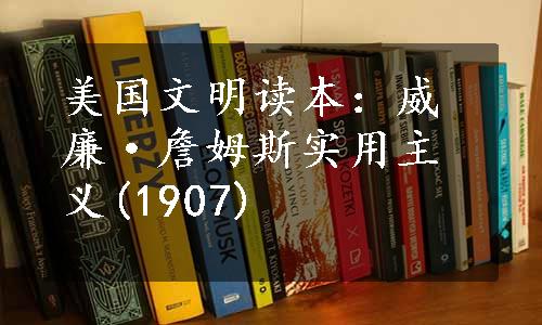 美国文明读本：威廉·詹姆斯实用主义(1907)