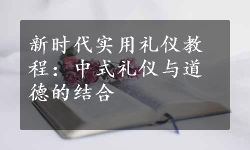 新时代实用礼仪教程：中式礼仪与道德的结合