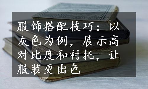 服饰搭配技巧：以灰色为例，展示高对比度和衬托，让服装更出色