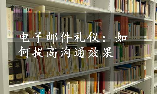 电子邮件礼仪：如何提高沟通效果