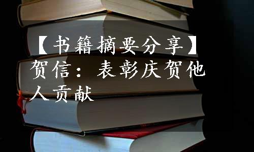 【书籍摘要分享】贺信：表彰庆贺他人贡献