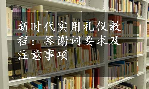 新时代实用礼仪教程：答谢词要求及注意事项