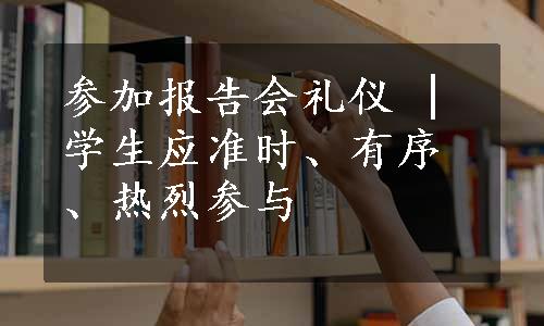 参加报告会礼仪 | 学生应准时、有序、热烈参与