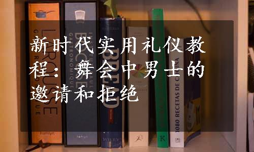 新时代实用礼仪教程：舞会中男士的邀请和拒绝