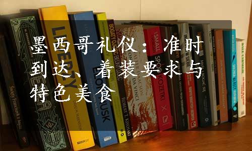 墨西哥礼仪：准时到达、着装要求与特色美食