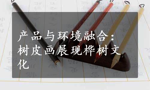 产品与环境融合：树皮画展现桦树文化