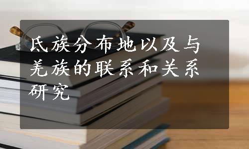 氐族分布地以及与羌族的联系和关系研究