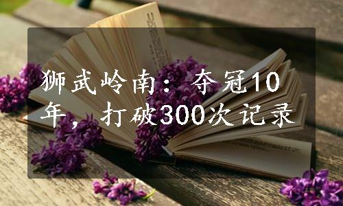 狮武岭南：夺冠10年，打破300次记录