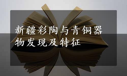 新疆彩陶与青铜器物发现及特征