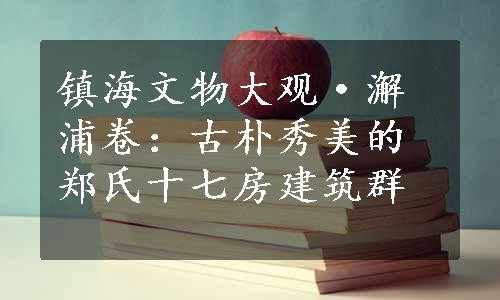 镇海文物大观·澥浦卷：古朴秀美的郑氏十七房建筑群