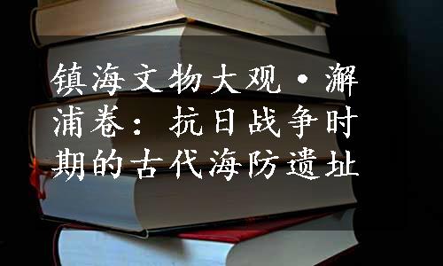 镇海文物大观·澥浦卷：抗日战争时期的古代海防遗址