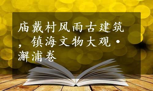 庙戴村风雨古建筑，镇海文物大观·澥浦卷