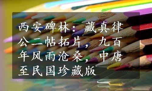 西安碑林：藏真律公二帖拓片，九百年风雨沧桑，中唐至民国珍藏版