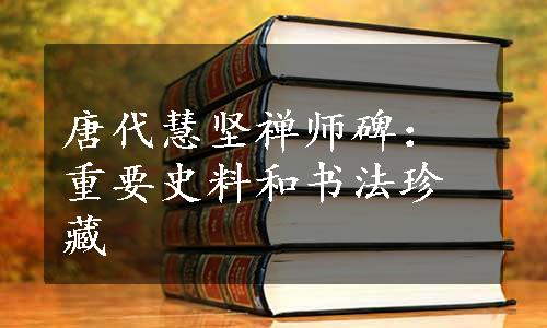 唐代慧坚禅师碑：重要史料和书法珍藏